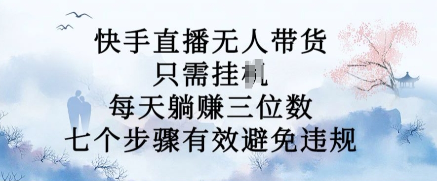 10月新玩法，快手直播无人带货，每天躺Z三位数，七个步骤有效避免违规【揭秘】-萝卜兔资源站