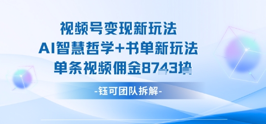 视频号变现新玩法，AI智慧哲学+书单新玩法，单条视频佣金1k+-萝卜兔资源站