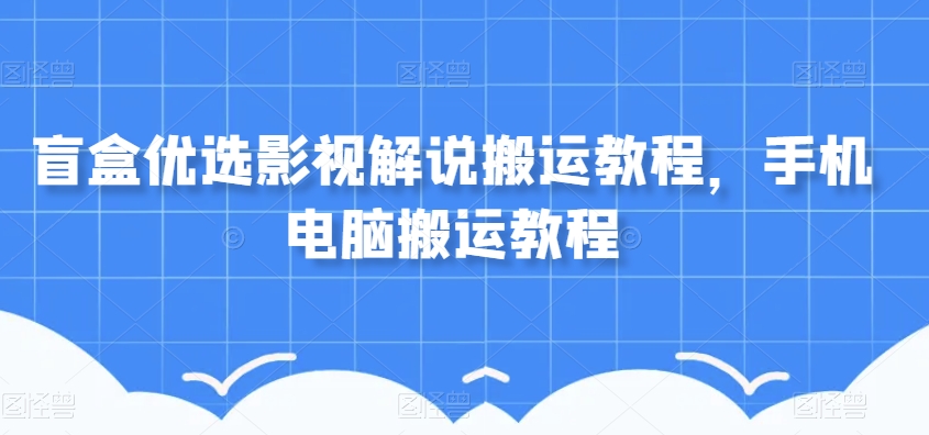 盲盒优选影视解说搬运教程，手机电脑搬运教程-萝卜兔资源站
