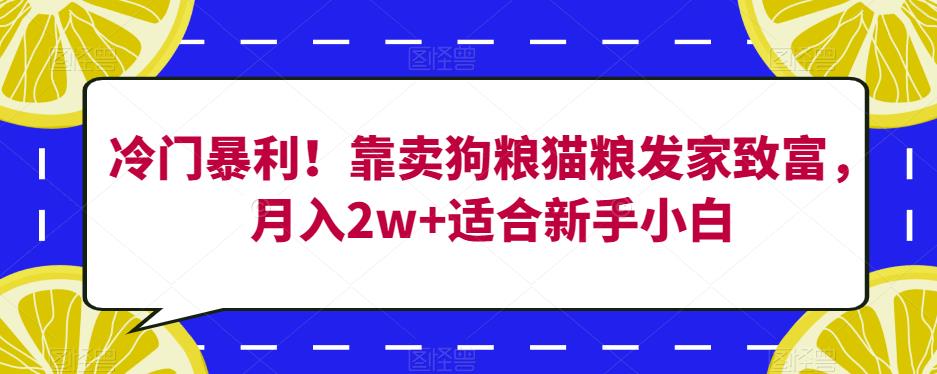 冷门暴利！靠卖狗粮猫粮发家致富，月入2w+适合新手小白【揭秘】-萝卜兔资源站