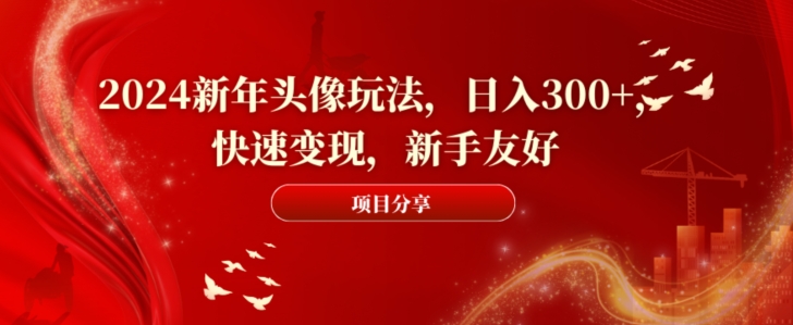 2024新年头像玩法，日入300+，快速变现，新手友好【揭秘】-萝卜兔资源站
