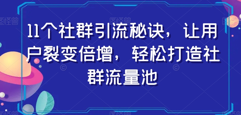 11个社群引流秘诀，让用户裂变倍增，轻松打造社群流量池-萝卜兔资源站