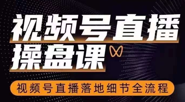 视频号直播操盘课，​视频号直播落地细节全流程-萝卜兔资源站