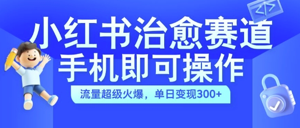 小红书治愈视频赛道，手机即可操作，流量超级火爆，单日变现300+【揭秘】-萝卜兔资源站