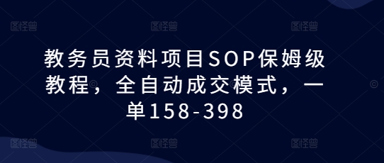 教务员资料项目SOP保姆级教程，全自动成交模式，一单158-398-萝卜兔资源站
