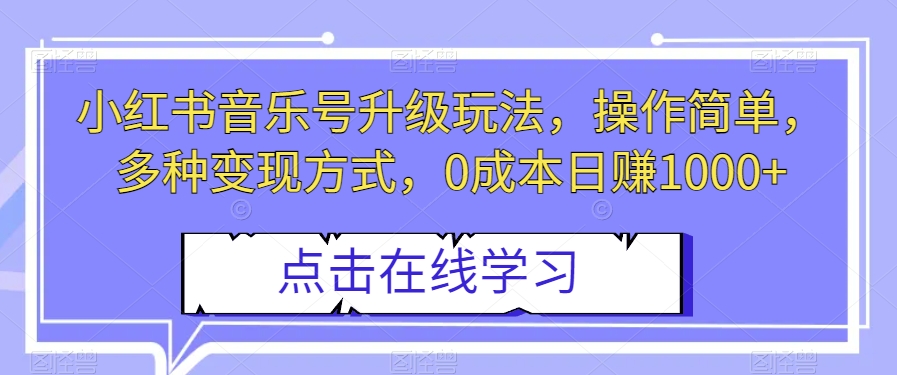 小红书音乐号升级玩法，操作简单，多种变现方式，0成本日赚1000+【揭秘】-萝卜兔资源站
