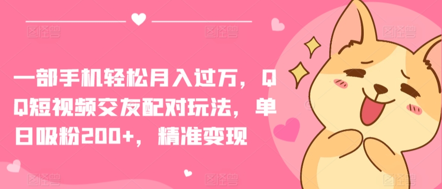 一部手机轻松月入过万，QQ短视频交友配对玩法，单日吸粉200+，精准变现【揭秘】-萝卜兔资源站