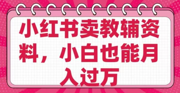 小红书卖教辅资料，0 成本，纯利润，售后成本极低，小白也能月入过W-萝卜兔资源站