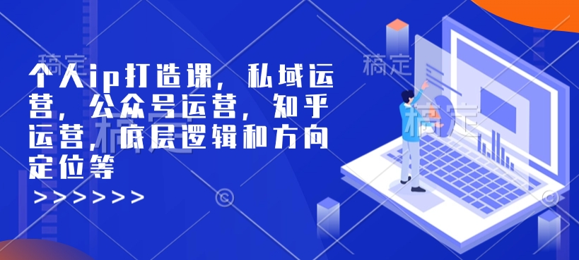 个人ip打造课，私域运营，公众号运营，知乎运营，底层逻辑和方向定位等-萝卜兔资源站