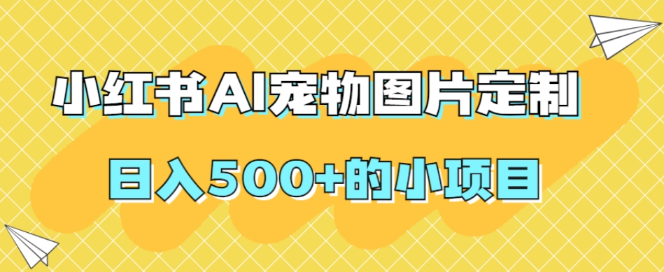 小红书AI宠物图片定制，日入500+的小项目-萝卜兔资源站