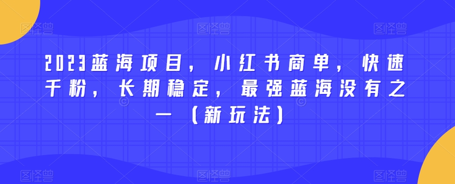 2023蓝海项目，小红书商单，快速千粉，长期稳定，最强蓝海没有之一（新玩法）-萝卜兔资源站