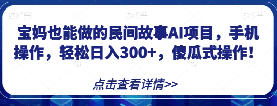 宝妈也能做的民间故事AI项目，手机操作，轻松日入300+，傻瓜式操作！【揭秘】-萝卜兔资源站
