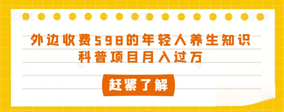 外边收费598的年轻人养生知识科普项目月入过万【揭秘】-萝卜兔资源站