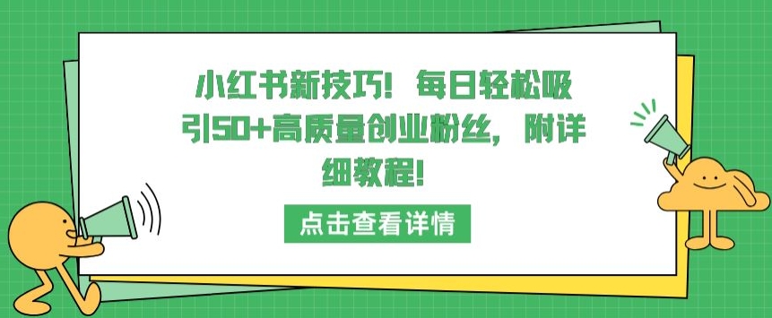 小红书新技巧，每日轻松吸引50+高质量创业粉丝，附详细教程【揭秘】-萝卜兔资源站