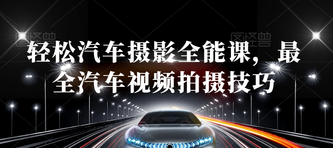 轻松汽车摄影全能课，最全汽车视频拍摄技巧-萝卜兔资源站