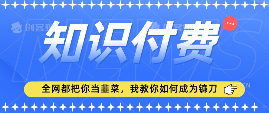 2024最新知识付费项目，小白也能轻松入局，全网都在教你做项目，我教你做镰刀【揭秘】-萝卜兔资源站
