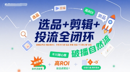选品+剪辑+投流全闭环，破播自然流+撬动高ROI，手把手打通“选品-剪辑-测品-千川随心推”全链-萝卜兔资源站