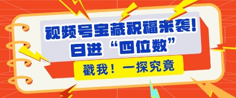 视频号宝藏祝福来袭，粉丝无忧扩张，带货效能翻倍，日进“四位数” 近在咫尺-萝卜兔资源站