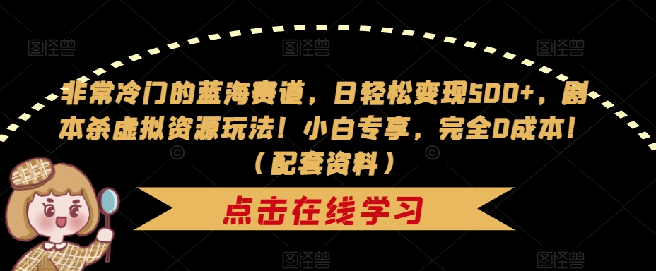 非常冷门的蓝海赛道，日轻松变现500+，剧本杀虚拟资源玩法！小白专享，完全0成本！（配套资料）-萝卜兔资源站