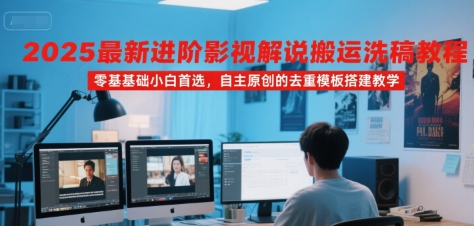 2025最新进阶影视解说搬运洗稿教程，零基础小白首选，自主原创的去重模板搭建教学-萝卜兔资源站