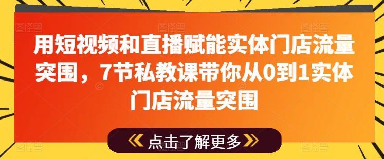 用短视频和直播赋能实体门店流量突围，7节私教课带你从0到1实体门店流量突围-萝卜兔资源站