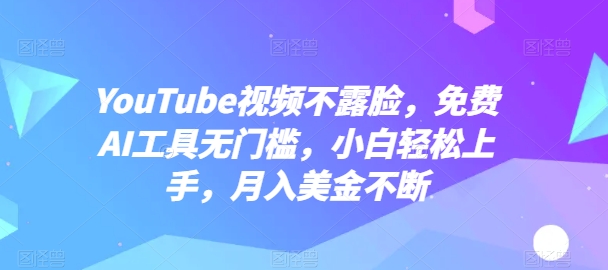 YouTube视频不露脸，免费AI工具无门槛，小白轻松上手，月入美金不断【揭秘】-萝卜兔资源站