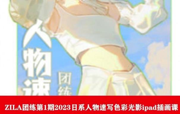 ZILA团练第1期2023日系人物速写色彩光影ipad插画课-萝卜兔资源站
