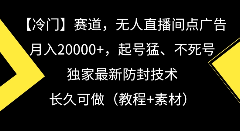 冷门赛道，无人直播间点广告，月入20000+，起号猛、不死号，独家最新防封技术【揭秘】-萝卜兔资源站