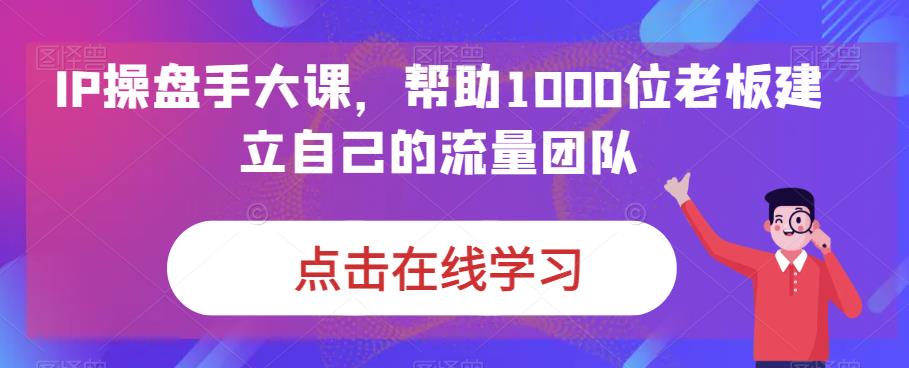 IP操盘手大课，帮助1000位老板建立自己的流量团队-萝卜兔资源站