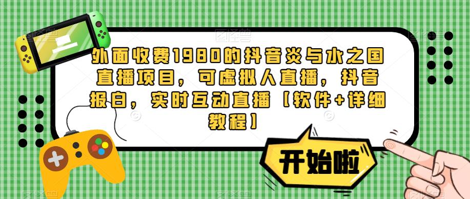 外面收费1980的抖音炎与水之国直播项目，可虚拟人直播，抖音报白，实时互动直播【软件+详细教程】-萝卜兔资源站