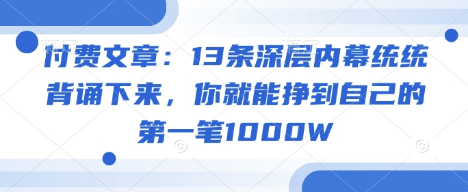 付费文章：13条深层内幕统统背诵下来，你就能挣到自己的第一笔1000W-萝卜兔资源站