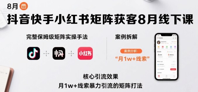 抖音快手小红书矩阵获客8月线下课，完整保姆级矩阵实操手法与案例拆解，月1w+线索暴力引流的矩阵打法-萝卜兔资源站