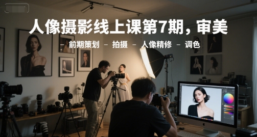 人像摄影线上课第7期，审美-前期策划-拍摄-人像精修-调色-萝卜兔资源站