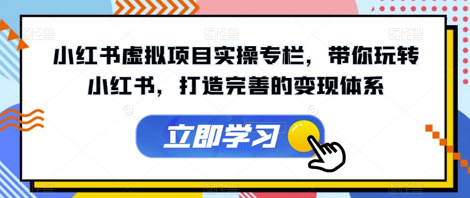 小红书虚拟项目实操专栏，带你玩转小红书，打造完善的变现体系-萝卜兔资源站