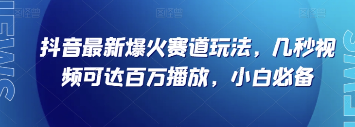 抖音最新爆火赛道玩法，几秒视频可达百万播放，小白必备（附素材）【揭秘】-萝卜兔资源站