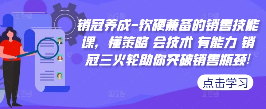 销冠养成-软硬兼备的销售技能课，懂策略 会技术 有能力 销冠三火轮助你突破销售瓶颈!-萝卜兔资源站