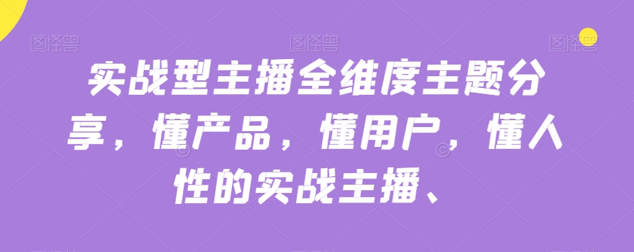实战型主播全维度主题分享，懂产品，懂用户，懂人性的实战主播-萝卜兔资源站