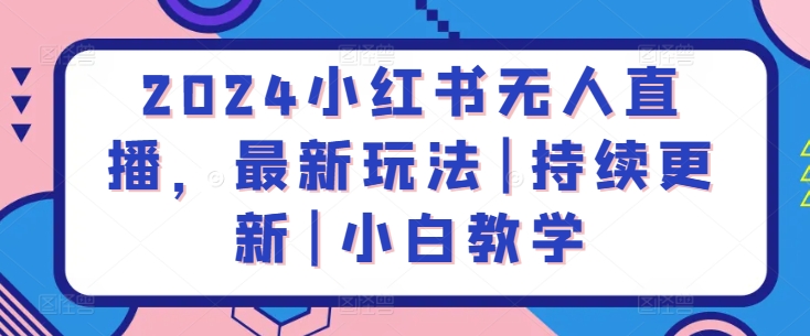 2024小红书无人直播，最新玩法|持续更新|小白教学-萝卜兔资源站