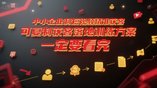 中小企业利用短视频精准获客，可复制获客落地训练方案，做好短视频，一定要看完-萝卜兔资源站