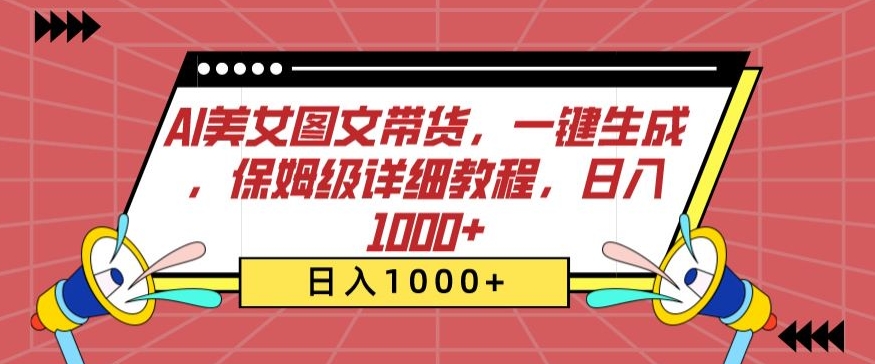 AI美女图文带货，一键生成，保姆级详细教程，日入1000+【揭秘】-萝卜兔资源站