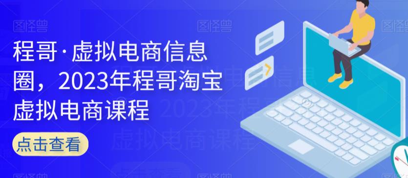 程哥·虚拟电商信息圈，2023年程哥淘宝虚拟电商课程-萝卜兔资源站
