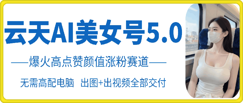 云天AI美女号5.0，爆火高点赞颜值涨粉赛道-萝卜兔资源站