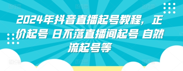 2024年抖音直播起号教程，正价起号 日不落直播间起号 自然流起号等-萝卜兔资源站
