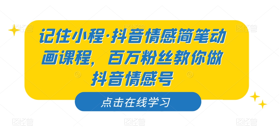 记住小程·抖音情感简笔动画课程，百万粉丝教你做抖音情感号-萝卜兔资源站