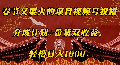 春节又要火的项目视频号祝福，分成计划+带货双收益，轻松日入几张【揭秘】-萝卜兔资源站