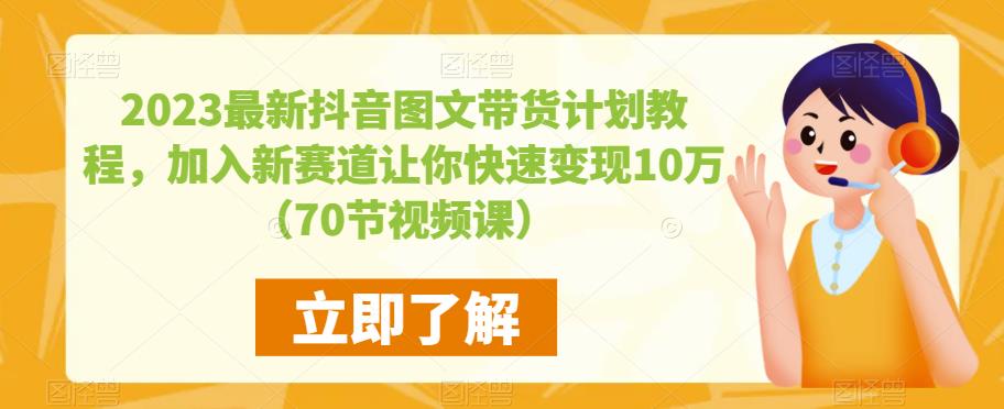 2023最新抖音图文带货计划教程，加入新赛道让你快速变现10万+（70节视频课）-萝卜兔资源站