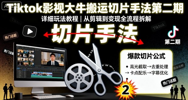 Tiktok影视大牛搬运切片手法第二期，详细玩法教程-萝卜兔资源站