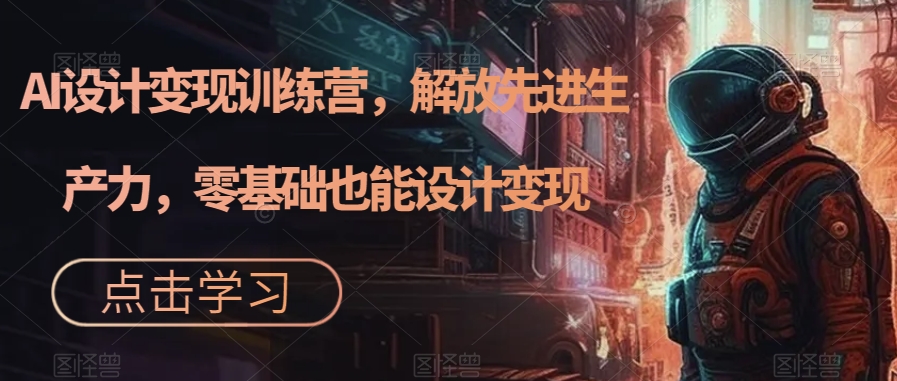 AI设计变现训练营，解放先进生产力，零基础也能设计变现-萝卜兔资源站