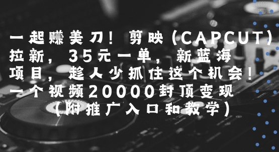 一起挣美刀!剪映(CAPCUT)拉新，35米一单，新蓝海项目，一个视频2w封顶变现(附推广入口和教学)-萝卜兔资源站