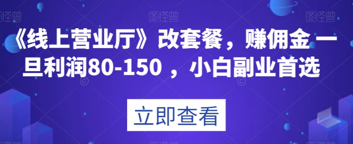 《线上营业厅》改套餐，赚佣金一旦利润80-150，小白副业首选【揭秘】-萝卜兔资源站